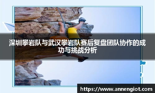 深圳攀岩队与武汉攀岩队赛后复盘团队协作的成功与挑战分析